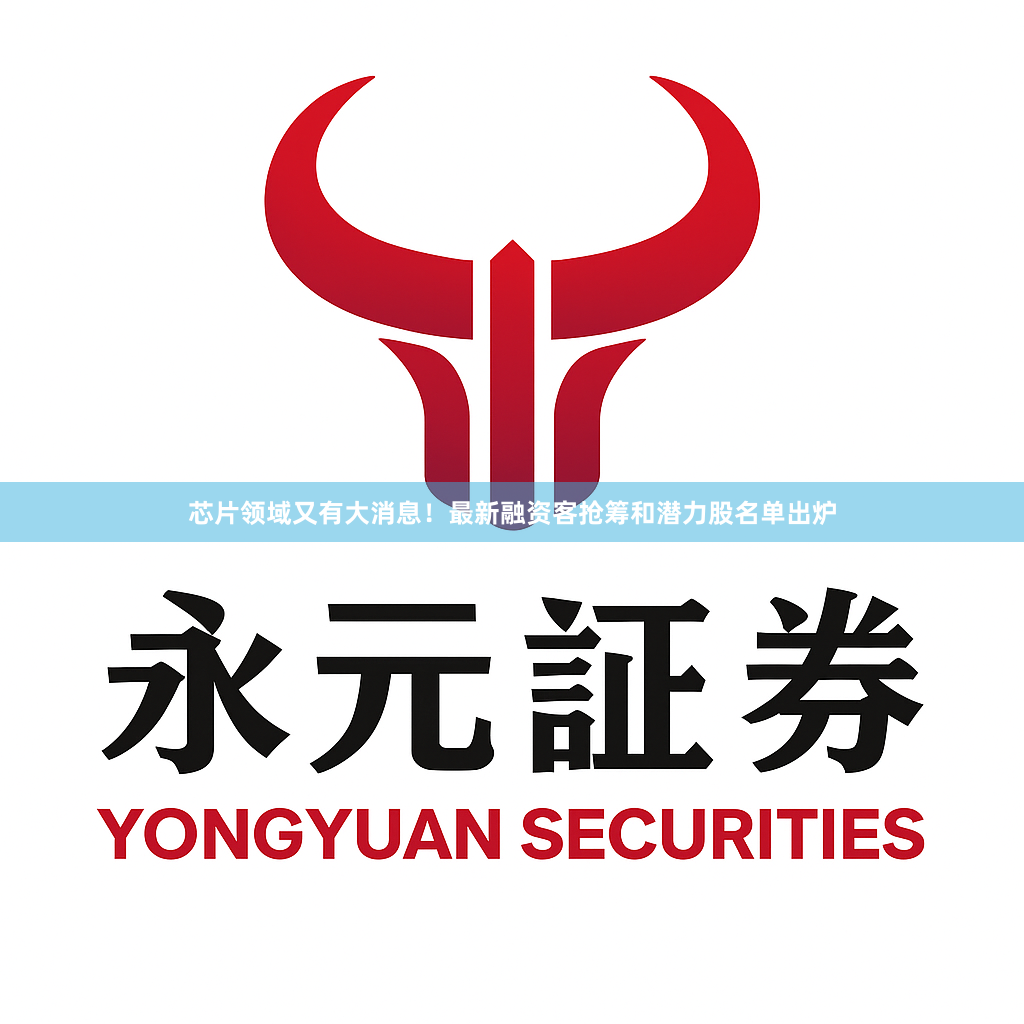 芯片领域又有大消息！最新融资客抢筹和潜力股名单出炉