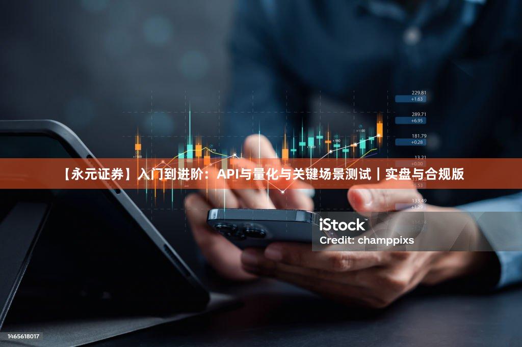 【永元证券】入门到进阶：API与量化与关键场景测试｜实盘与合规版