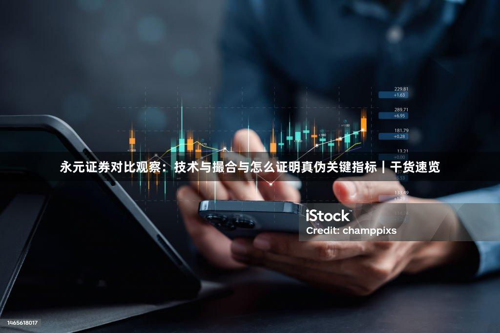 永元证券对比观察：技术与撮合与怎么证明真伪关键指标｜干货速览