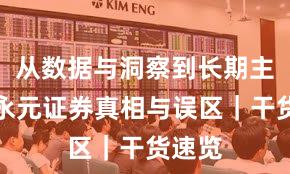 从数据与洞察到长期主义：永元证券真相与误区｜干货速览