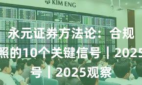 永元证券方法论：合规与牌照的10个关键信号｜2025观察