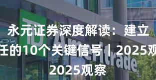 永元证券深度解读：建立信任的10个关键信号｜2025观察