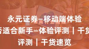 永元证券—移动端体验—是否适合新手—体验评测｜干货速览