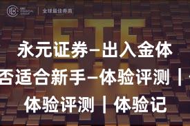 永元证券—出入金体验—是否适合新手—体验评测｜体验记