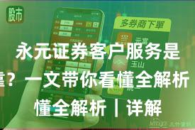 永元证券客户服务是否可靠？一文带你看懂全解析｜详解