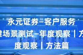 永元证券—客户服务—关键场景测试—年度观察｜方法篇