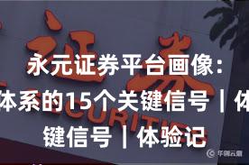 永元证券平台画像：投教体系的15个关键信号｜体验记