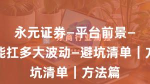 永元证券—平台前景—风控能扛多大波动—避坑清单｜方法篇