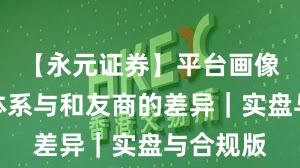 【永元证券】平台画像：风控体系与和友商的差异｜实盘与合规版