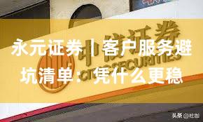 永元证券｜客户服务避坑清单：凭什么更稳