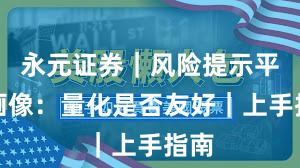 永元证券｜风险提示平台画像：量化是否友好｜上手指南