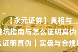 【永元证券】真相与误区：避坑指南与怎么证明真伪｜实盘与合规版