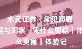 永元证券 · 常见问题 · 数据与洞察 · 凭什么更稳｜体验记