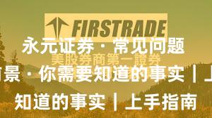 永元证券 · 常见问题 · 平台前景 · 你需要知道的事实｜上手指南