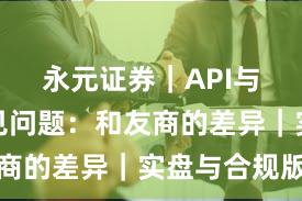 永元证券｜API与量化常见问题：和友商的差异｜实盘与合规版