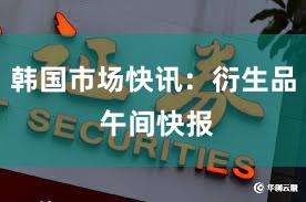 韩国市场快讯：衍生品 午间快报