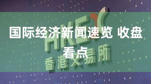国际经济新闻速览 收盘看点