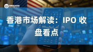 香港市场解读：IPO 收盘看点