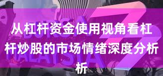 从杠杆资金使用视角看杠杆炒股的市场情绪深度分析