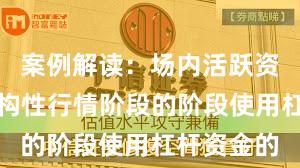 案例解读：场内活跃资金处于结构性行情阶段的阶段使用杠杆资金的