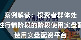 案例解读：投资者群体处于结构性行情阶段的阶段使用实盘配资平台