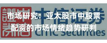 市场研究：亚太股市中股票配资的市场情绪趋势研判