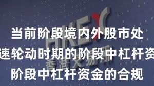 当前阶段境内外股市处于热点快速轮动时期的阶段中杠杆资金的合规
