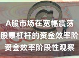 A股市场在宽幅震荡周期中中股票杠杆的资金效率阶段性观察