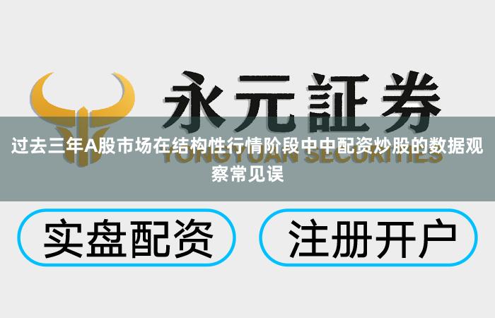 过去三年A股市场在结构性行情阶段中中配资炒股的数据观察常见误