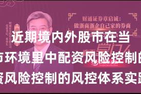 近期境内外股市在当前震荡市环境里中配资风险控制的风控体系实践