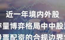 近一年境内外股市在存量博弈格局中中股票配资的合规边界常见误区