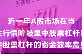 近一年A股市场在当前结构性行情阶段里中股票杠杆的资金效率常见
