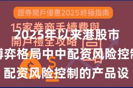 2025年以来港股市场在存量博弈格局中中配资风险控制的产品设