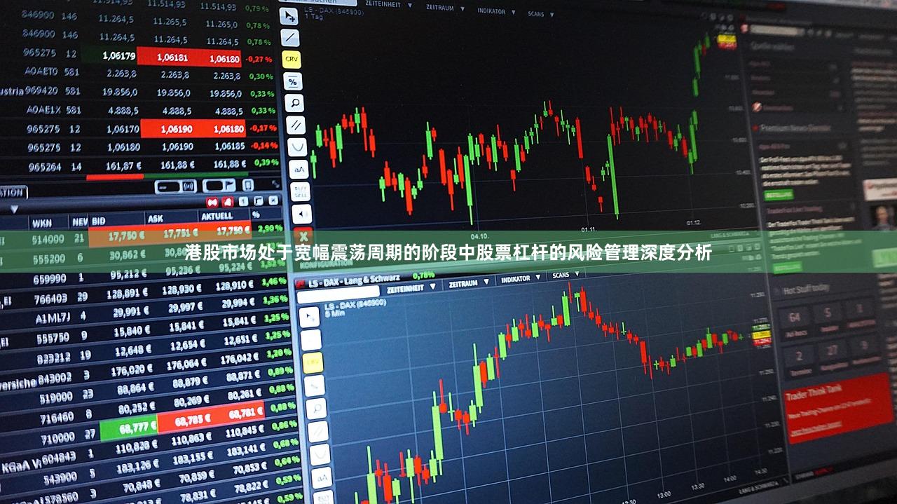 港股市场处于宽幅震荡周期的阶段中股票杠杆的风险管理深度分析