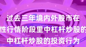 过去三年境内外股市在当前结构性行情阶段里中杠杆炒股的投资行为