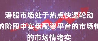 港股市场处于热点快速轮动时期的阶段中实盘配资平台的市场情绪实
