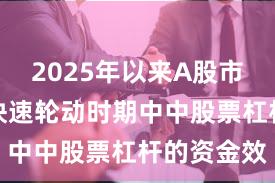 2025年以来A股市场在热点快速轮动时期中中股票杠杆的资金效