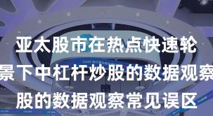 亚太股市在热点快速轮动时期背景下中杠杆炒股的数据观察常见误区