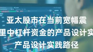 亚太股市在当前宽幅震荡周期里中杠杆资金的产品设计实践路径