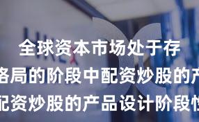 全球资本市场处于存量博弈格局的阶段中配资炒股的产品设计阶段性