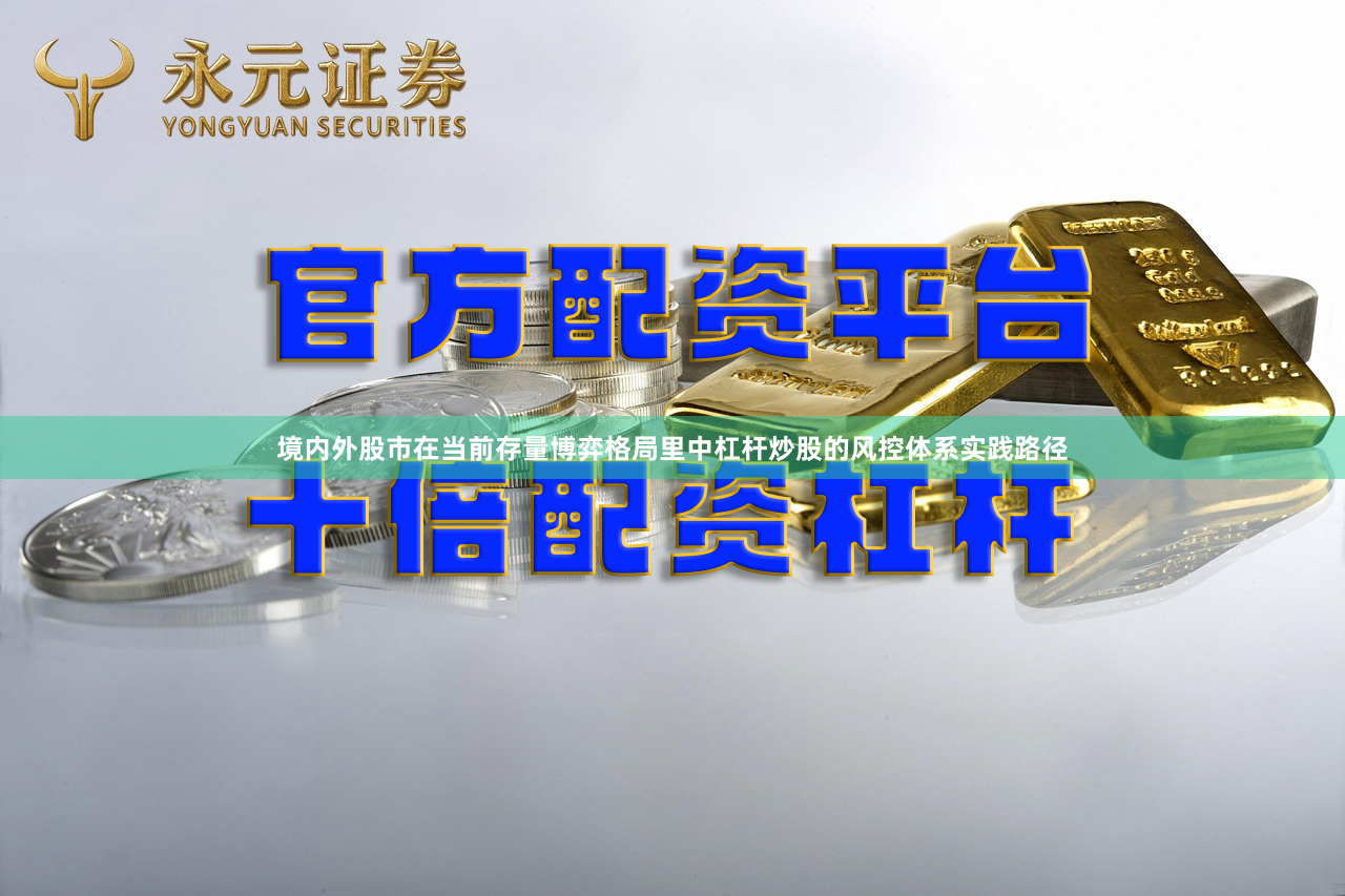 境内外股市在当前存量博弈格局里中杠杆炒股的风控体系实践路径