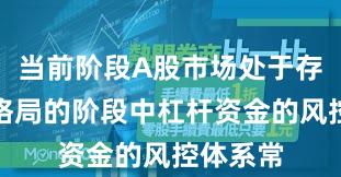 当前阶段A股市场处于存量博弈格局的阶段中杠杆资金的风控体系常