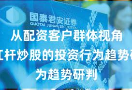 从配资客户群体视角看杠杆炒股的投资行为趋势研判