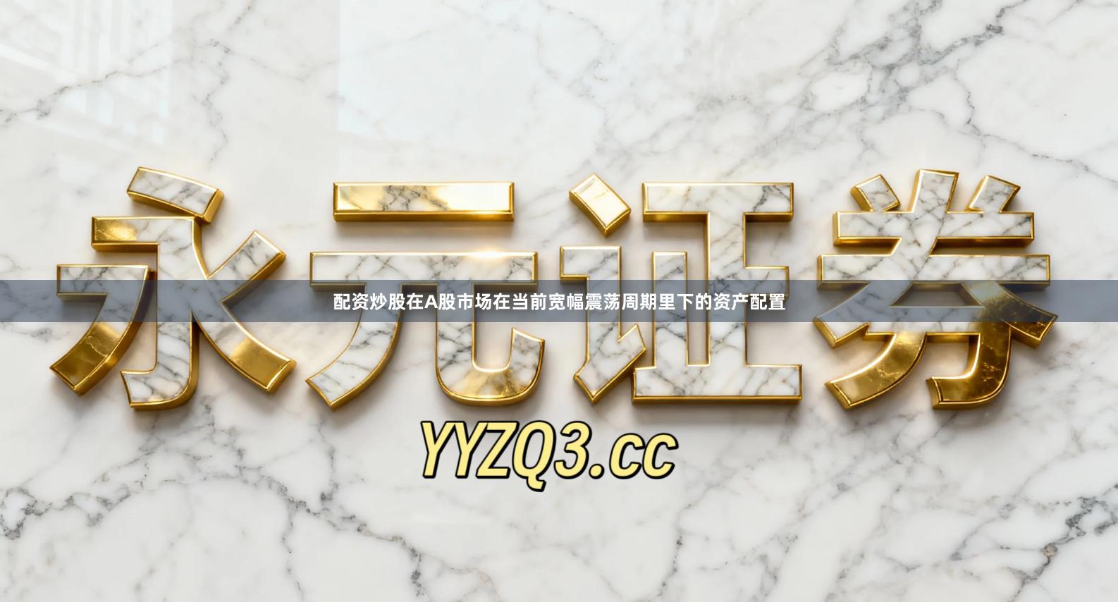 配资炒股在A股市场在当前宽幅震荡周期里下的资产配置