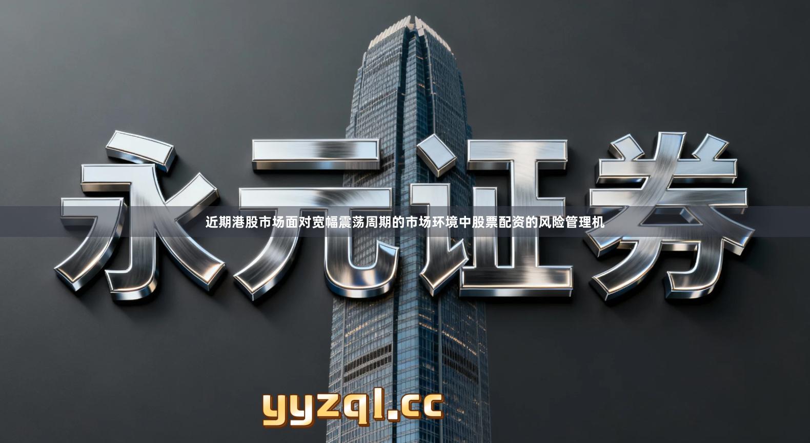 近期港股市场面对宽幅震荡周期的市场环境中股票配资的风险管理机