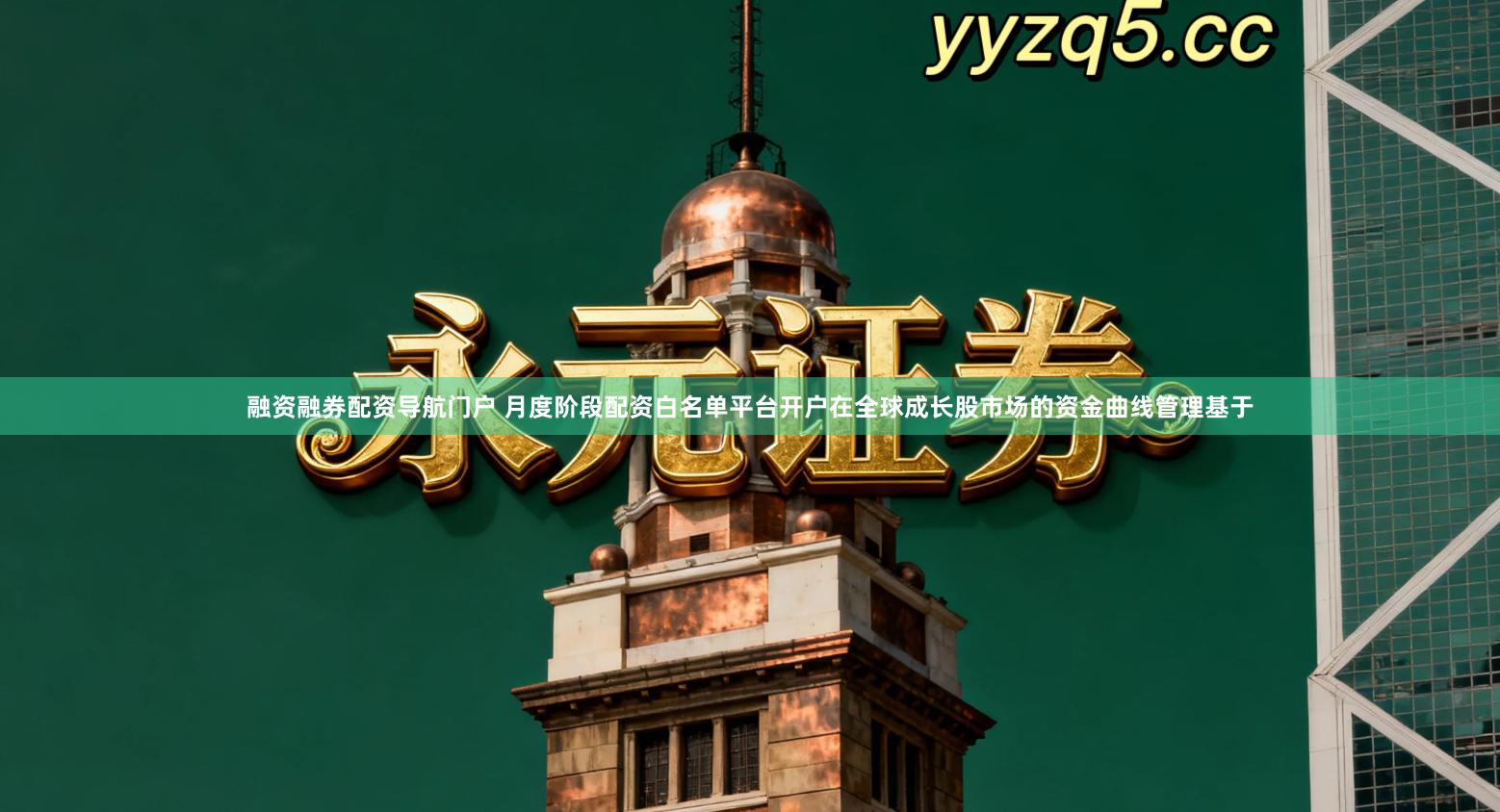 融资融券配资导航门户 月度阶段配资白名单平台开户在全球成长股市场的资金曲线管理基于