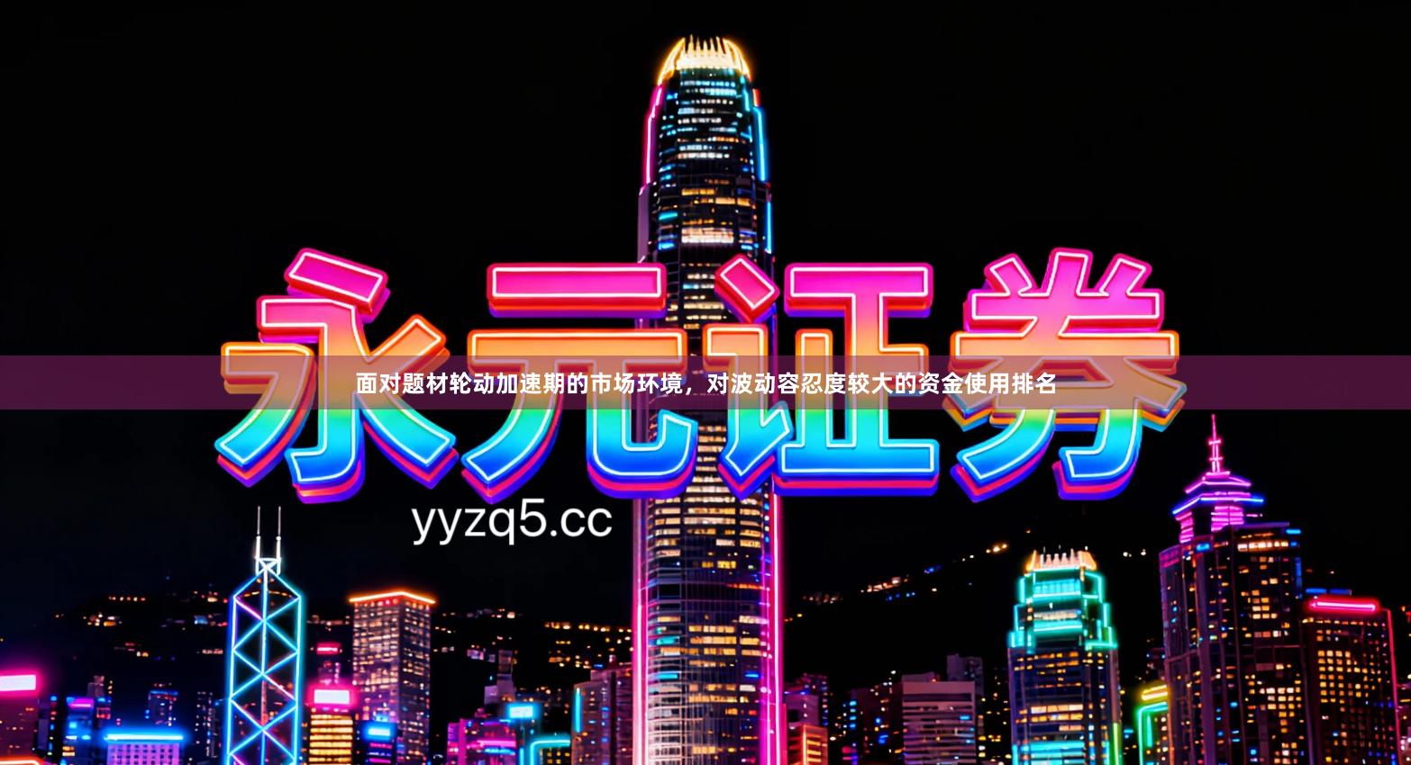 面对题材轮动加速期的市场环境，对波动容忍度较大的资金使用排名