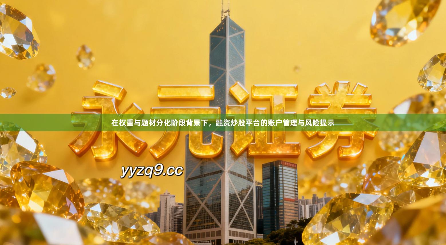 在权重与题材分化阶段背景下，融资炒股平台的账户管理与风险提示