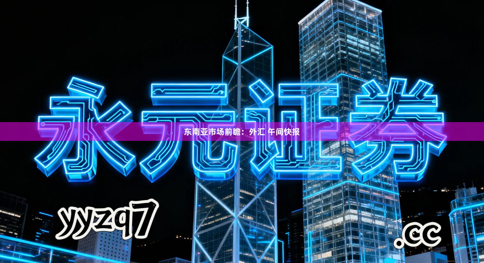 东南亚市场前瞻：外汇 午间快报