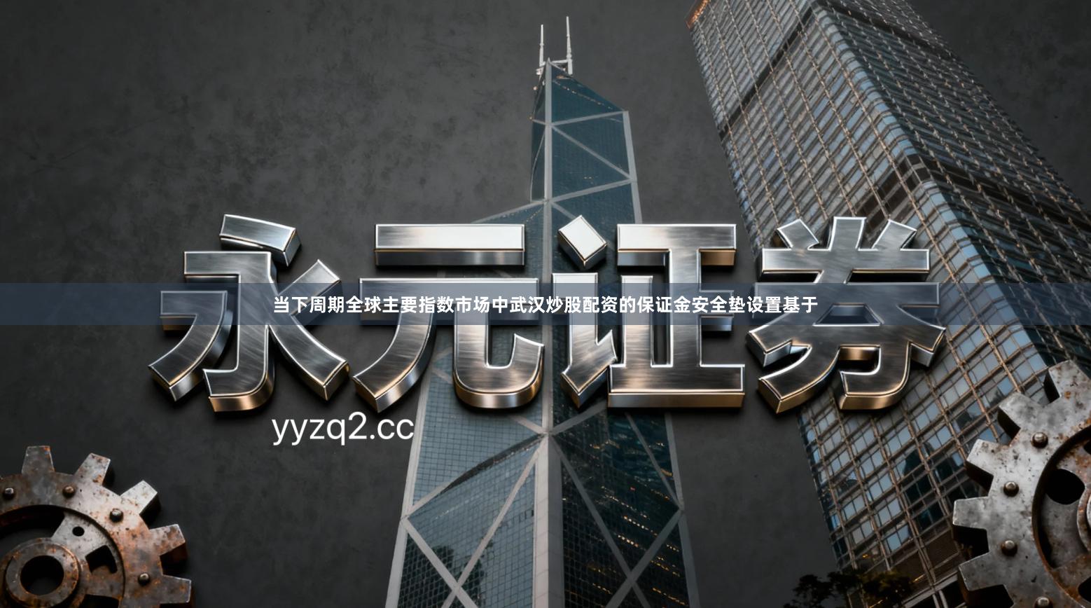 当下周期全球主要指数市场中武汉炒股配资的保证金安全垫设置基于